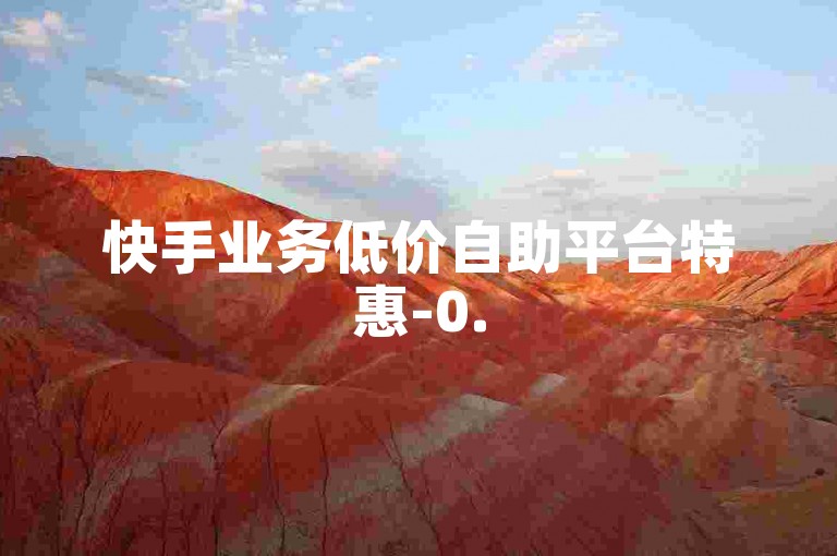 快手业务低价自助平台特惠-0.5元10快币充值通道-空间自助下单真人-低价发卡盟--