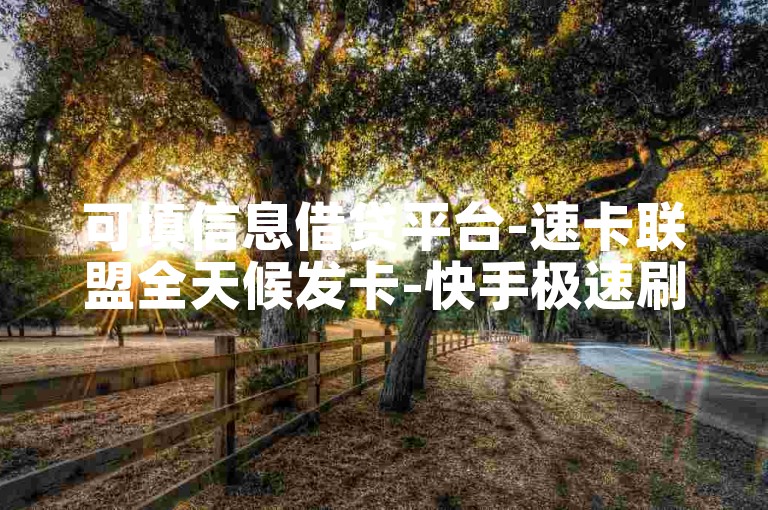可填信息借贷平台-速卡联盟全天候发卡-快手极速刷量站-娱乐卡盟24H自助发卡网