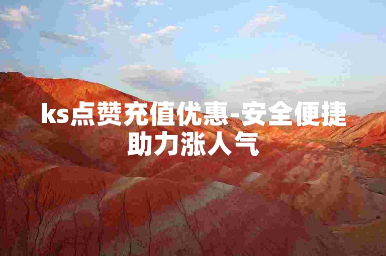 ks点赞充值优惠-安全便捷助力涨人气