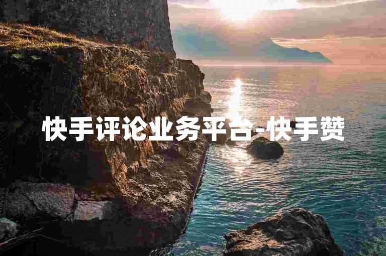 快手评论业务平台-快手赞5毛50个起-点赞在线下单-抖音赞特惠