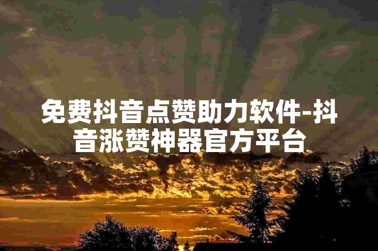 免费抖音点赞助力软件-抖音涨赞神器官方平台