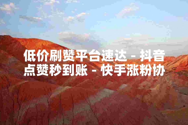 低价刷赞平台速达 - 抖音点赞秒到账 - 快手涨粉协议自助 - 卡盟业务入口
