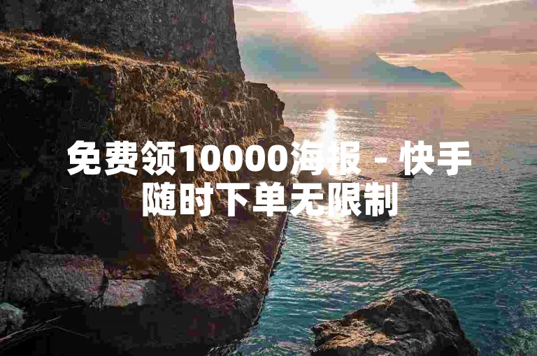 免费领10000海报 - 快手随时下单无限制