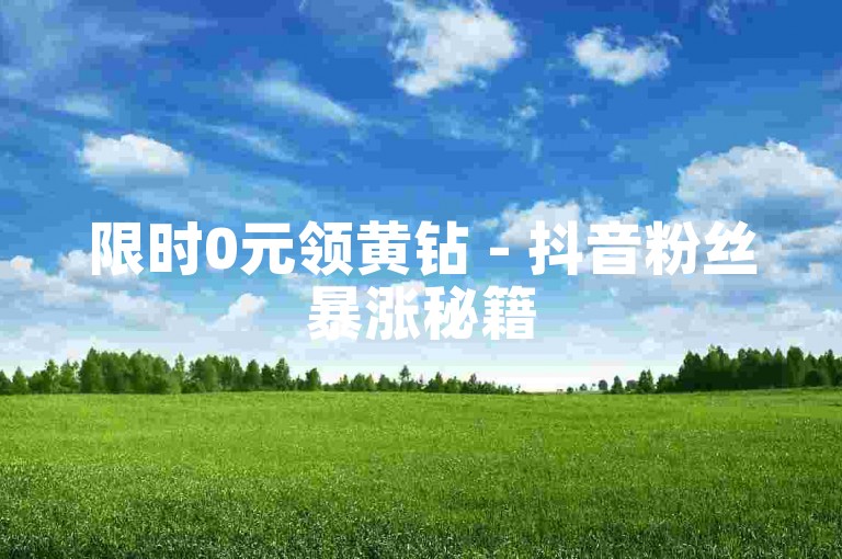 限时0元领黄钻 - 抖音粉丝暴涨秘籍