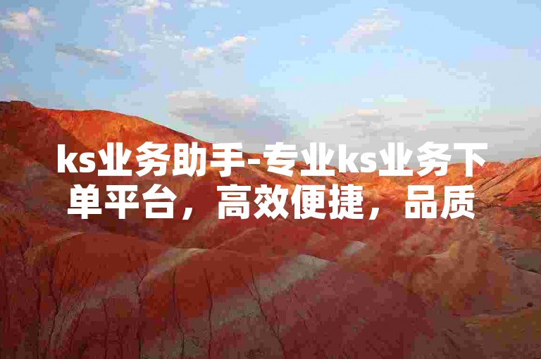 ks业务助手-专业ks业务下单平台，高效便捷，品质保障