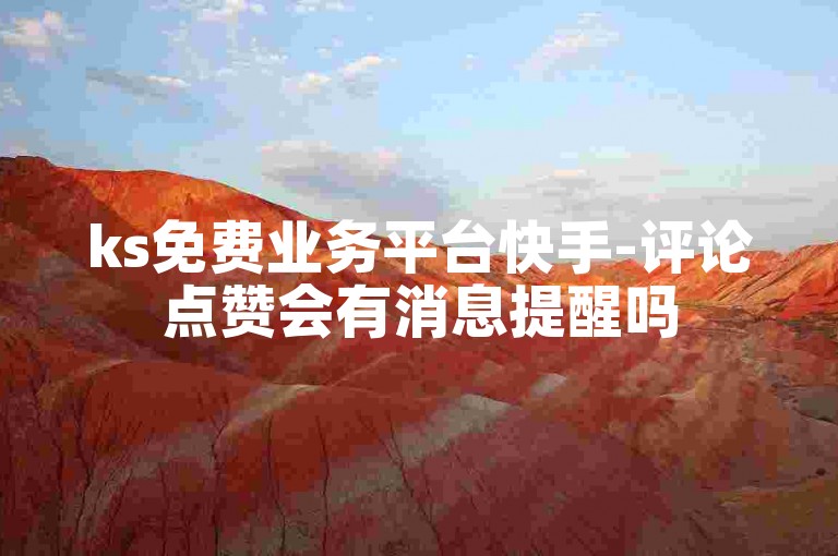 ks免费业务平台快手-评论点赞会有消息提醒吗