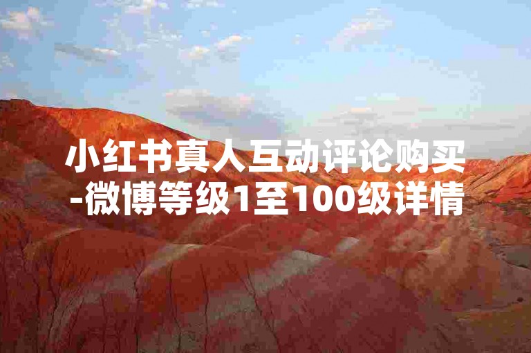 小红书真人互动评论购买-微博等级1至100级详情图集，小白福音