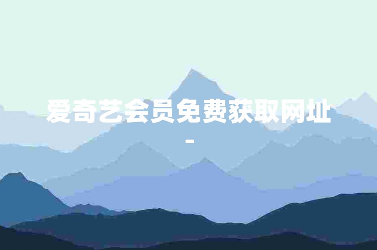 爱奇艺会员免费获取网址-