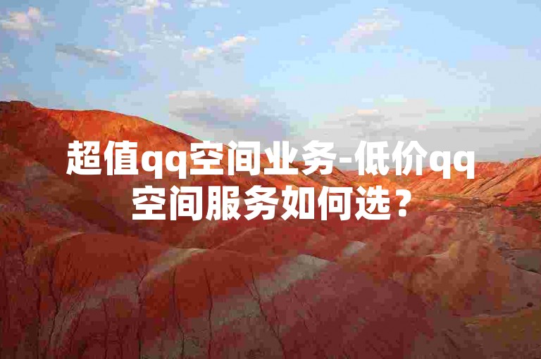 超值qq空间业务-低价qq空间服务如何选？