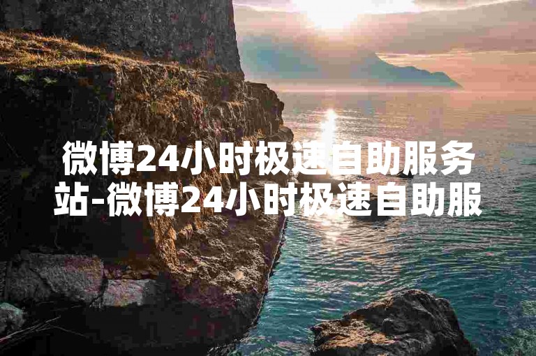 微博24小时极速自助服务站-微博24小时极速自助服务站如何操作