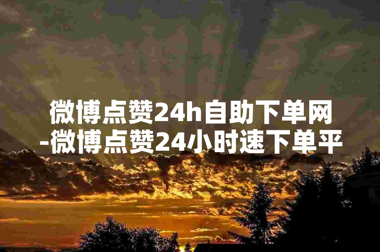 微博点赞24h自助下单网-微博点赞24小时速下单平台曝光！-小红书自动下单工具官网-全网超低价业务平台优惠2024官方严正声明！