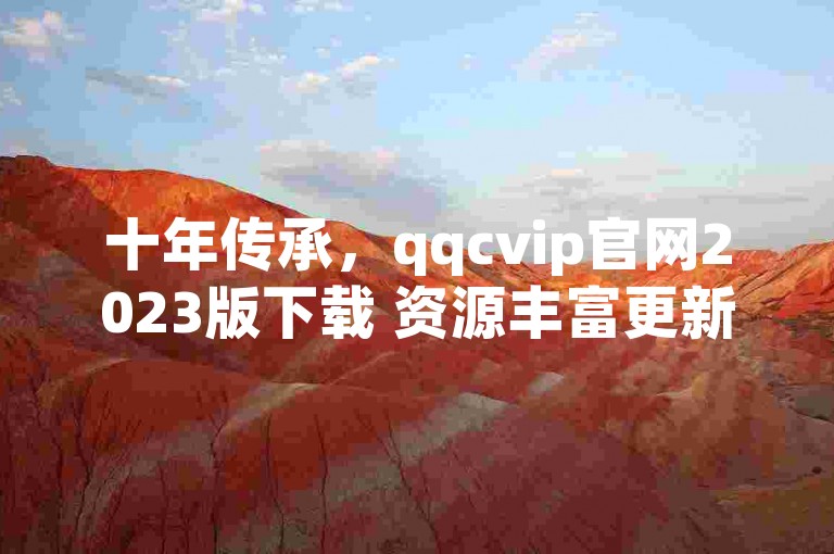 十年传承，qqcvip官网2023版下载 资源丰富更新及时