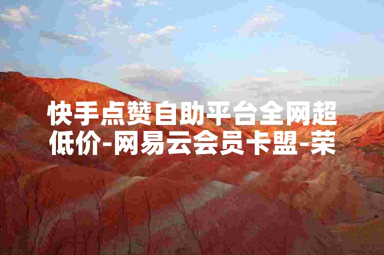 快手点赞自助平台全网超低价-网易云会员卡盟-荣耀自助下单24小时网站-微博代刷