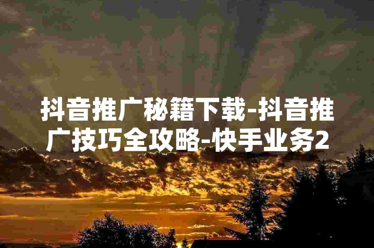 抖音推广秘籍下载-抖音推广技巧全攻略-快手业务24小时自助下单免费-dy点赞通道入口