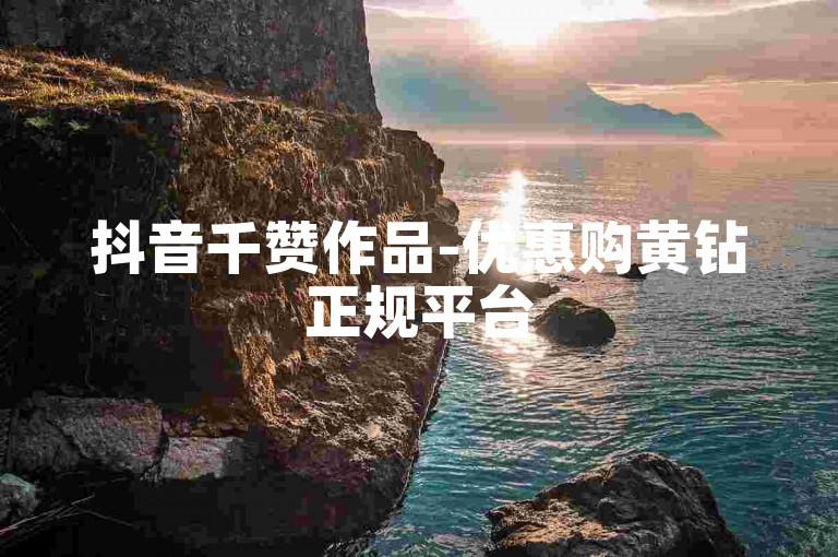 抖音千赞作品-优惠购黄钻正规平台