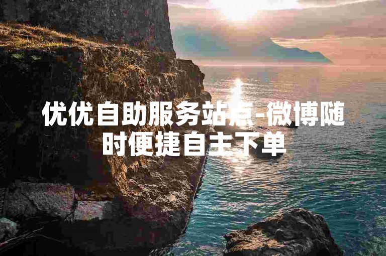 优优自助服务站点-微博随时便捷自主下单