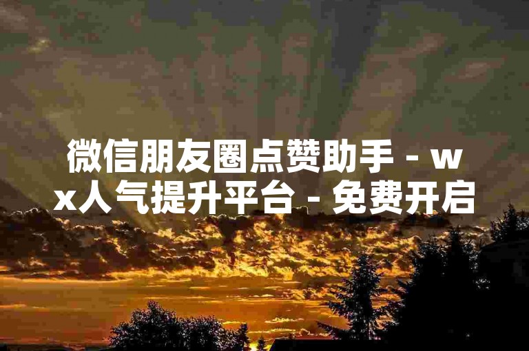 微信朋友圈点赞助手 - wx人气提升平台 - 免费开启神秘科技wx账号，畅享别样科技风采！