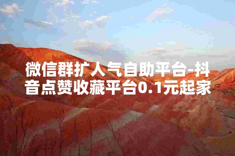 微信群扩人气自助平台-抖音点赞收藏平台0.1元起家居设计施工