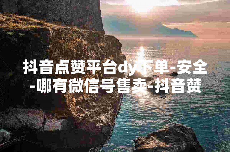 抖音点赞平台dy下单-安全-哪有微信号售卖-抖音赞-快手充值通道 安卓1:8--