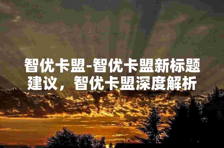 智优卡盟-智优卡盟新标题建议，智优卡盟深度解析-淘宝爆款打造黑科技-ks赞速刷平台