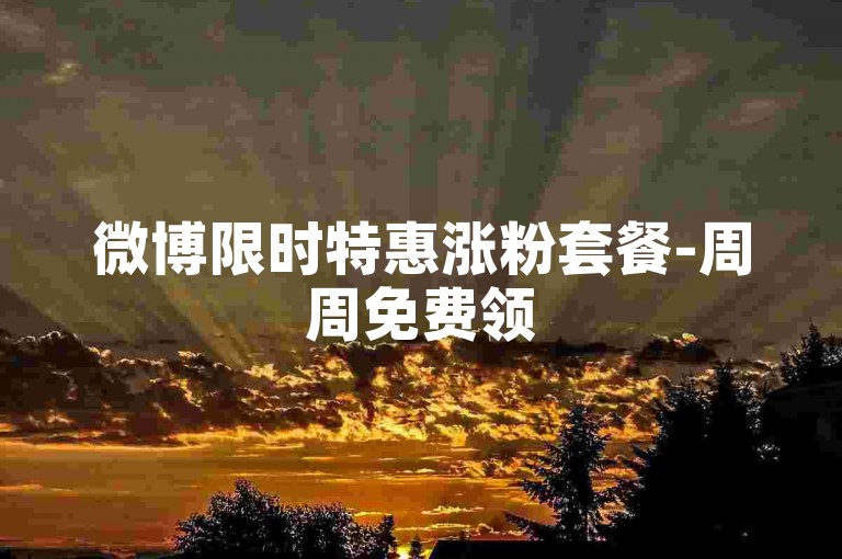 微博限时特惠涨粉套餐-周周免费领500赞，速来参与