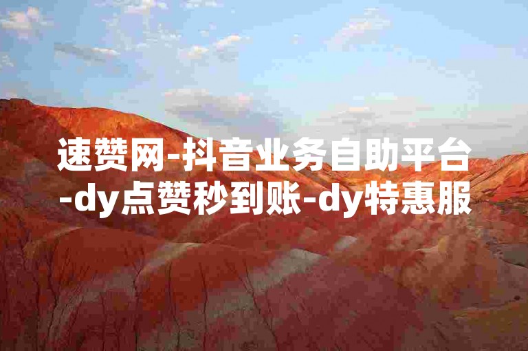 速赞网-抖音业务自助平台-dy点赞秒到账-dy特惠服务
