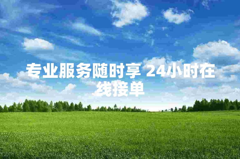 专业服务随时享 24小时在线接单