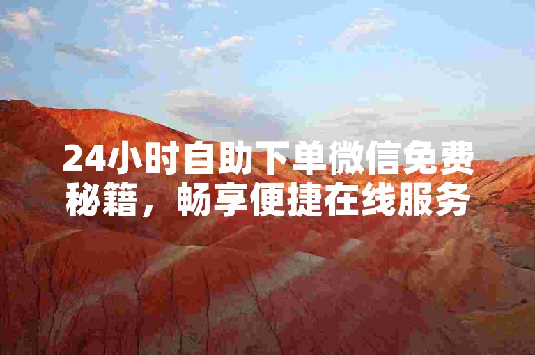 24小时自助下单微信免费秘籍，畅享便捷在线服务，2025必备！
