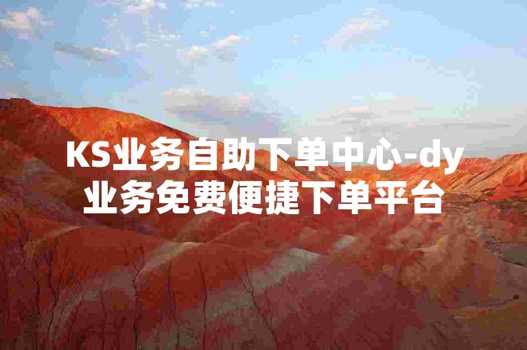 KS业务自助下单中心-dy业务免费便捷下单平台
