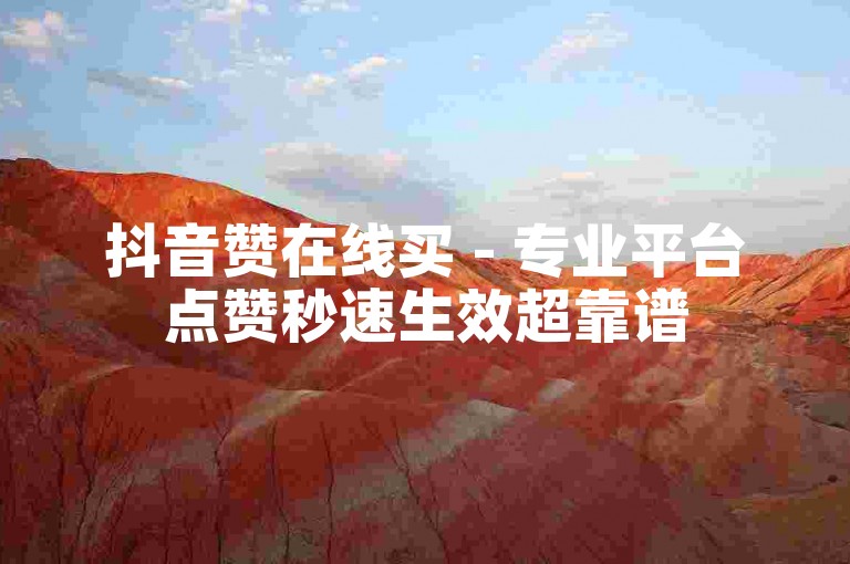 抖音赞在线买 - 专业平台点赞秒速生效超靠谱