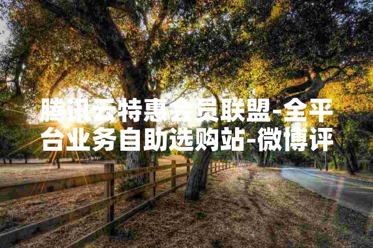 腾讯云特惠会员联盟-全平台业务自助选购站-微博评论点赞充值即时到-小红书点赞0.5元50个赞平台
