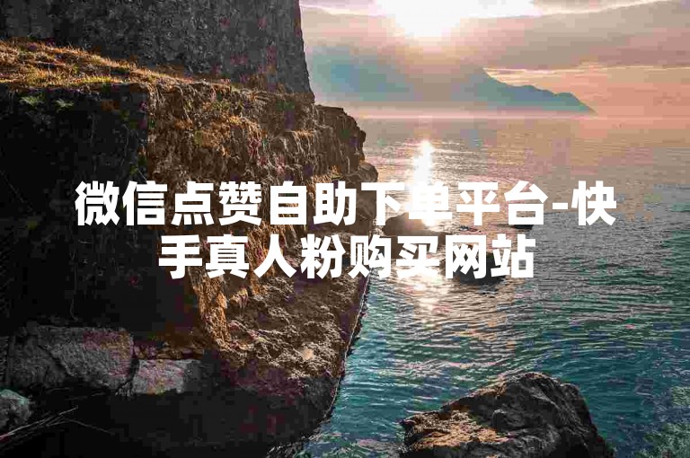 微信点赞自助下单平台-快手真人粉购买网站