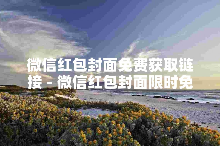 微信红包封面免费获取链接 - 微信红包封面限时免费领取通道