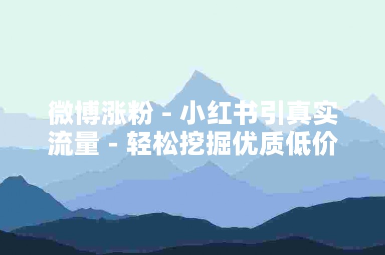 微博涨粉 - 小红书引真实流量 - 轻松挖掘优质低价资源，互动增粉妙招！