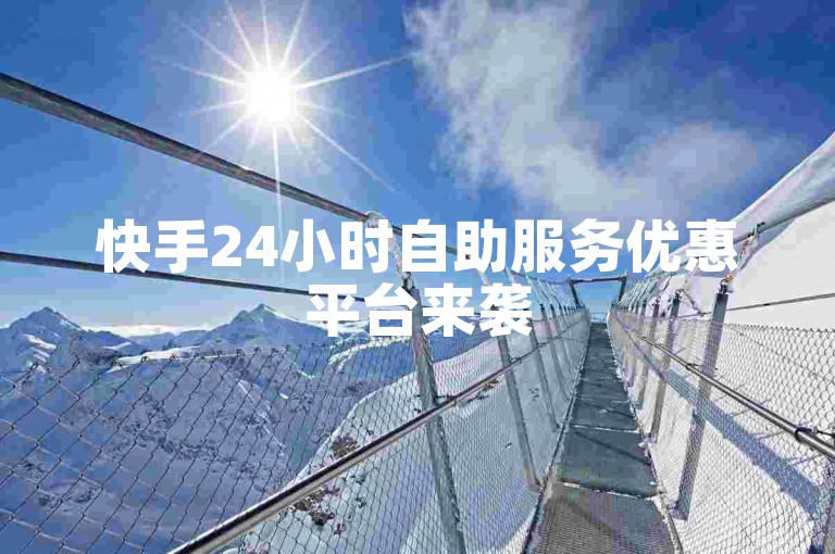 快手24小时自助服务优惠平台来袭