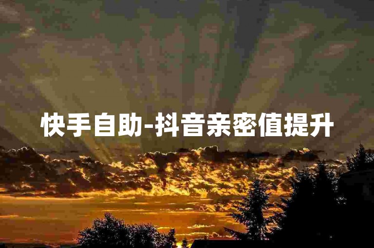 快手自助-抖音亲密值提升