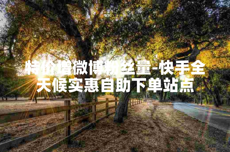 特价增微博粉丝量-快手全天候实惠自助下单站点