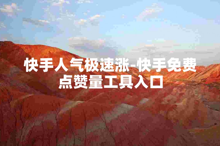 快手人气极速涨-快手免费点赞量工具入口