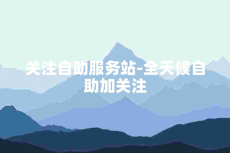 关注自助服务站-全天候自助加关注