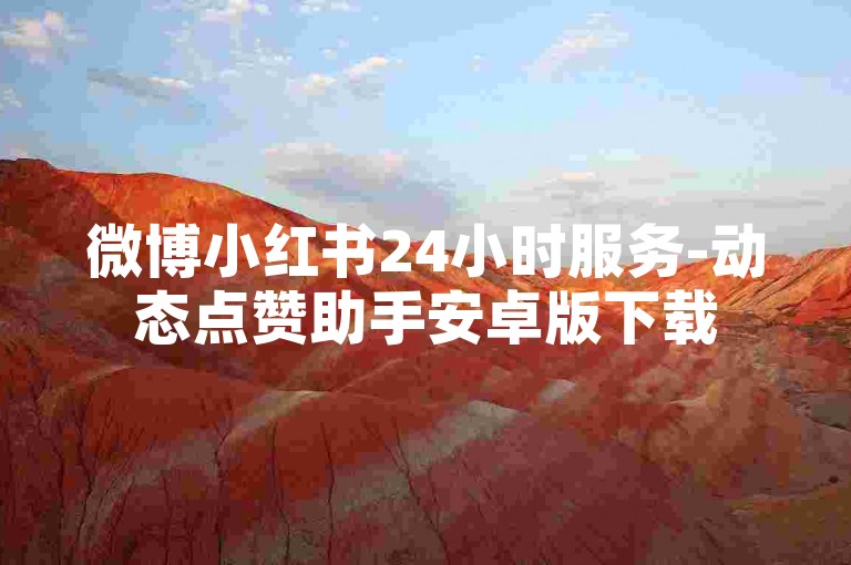 微博小红书24小时服务-动态点赞助手安卓版下载