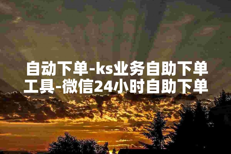自动下单-ks业务自助下单工具-微信24小时自助下单超低价-微信刷朋友圈点赞免费平台-娱乐卡盟24小时自助发卡商城