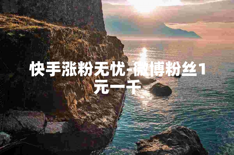快手涨粉无忧-微博粉丝1元一千