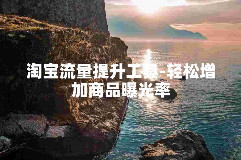 淘宝流量提升工具-轻松增加商品曝光率