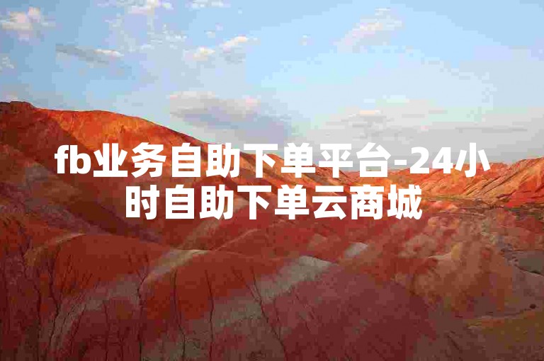 fb业务自助下单平台-24小时自助下单云商城