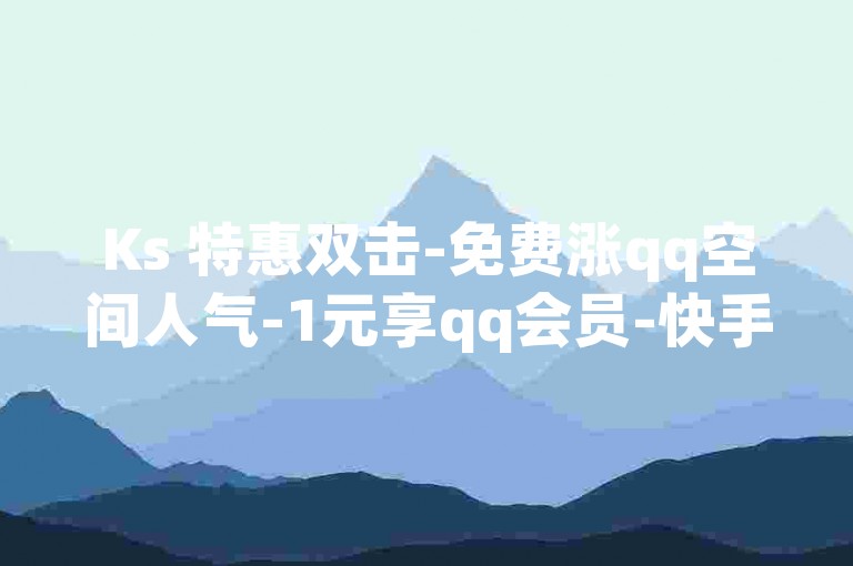 Ks 特惠双击-免费涨qq空间人气-1元享qq会员-快手亲密值速升