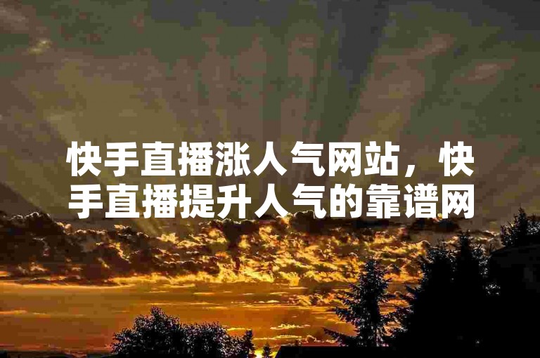 快手直播涨人气网站，快手直播提升人气的靠谱网站有哪些？