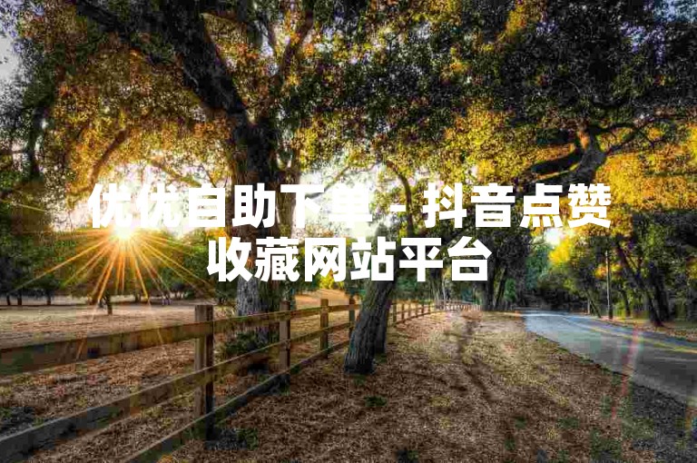 优优自助下单 - 抖音点赞收藏网站平台