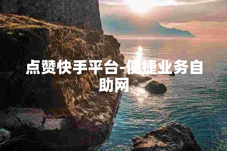 点赞快手平台-便捷业务自助网