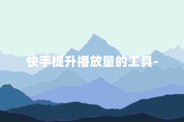 快手提升播放量的工具-