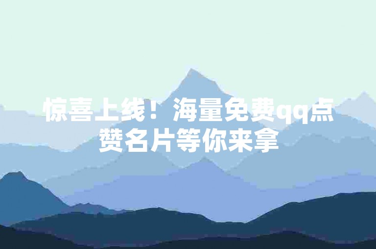 惊喜上线！海量免费qq点赞名片等你来拿